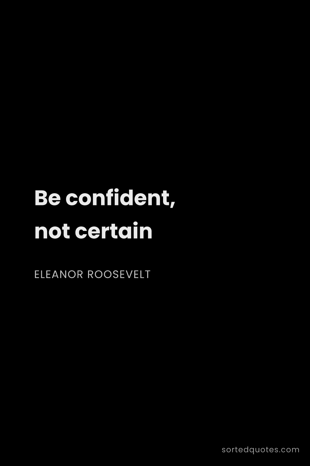 Quote by Eleanor Roosevelt: "Be confident, not certain..."