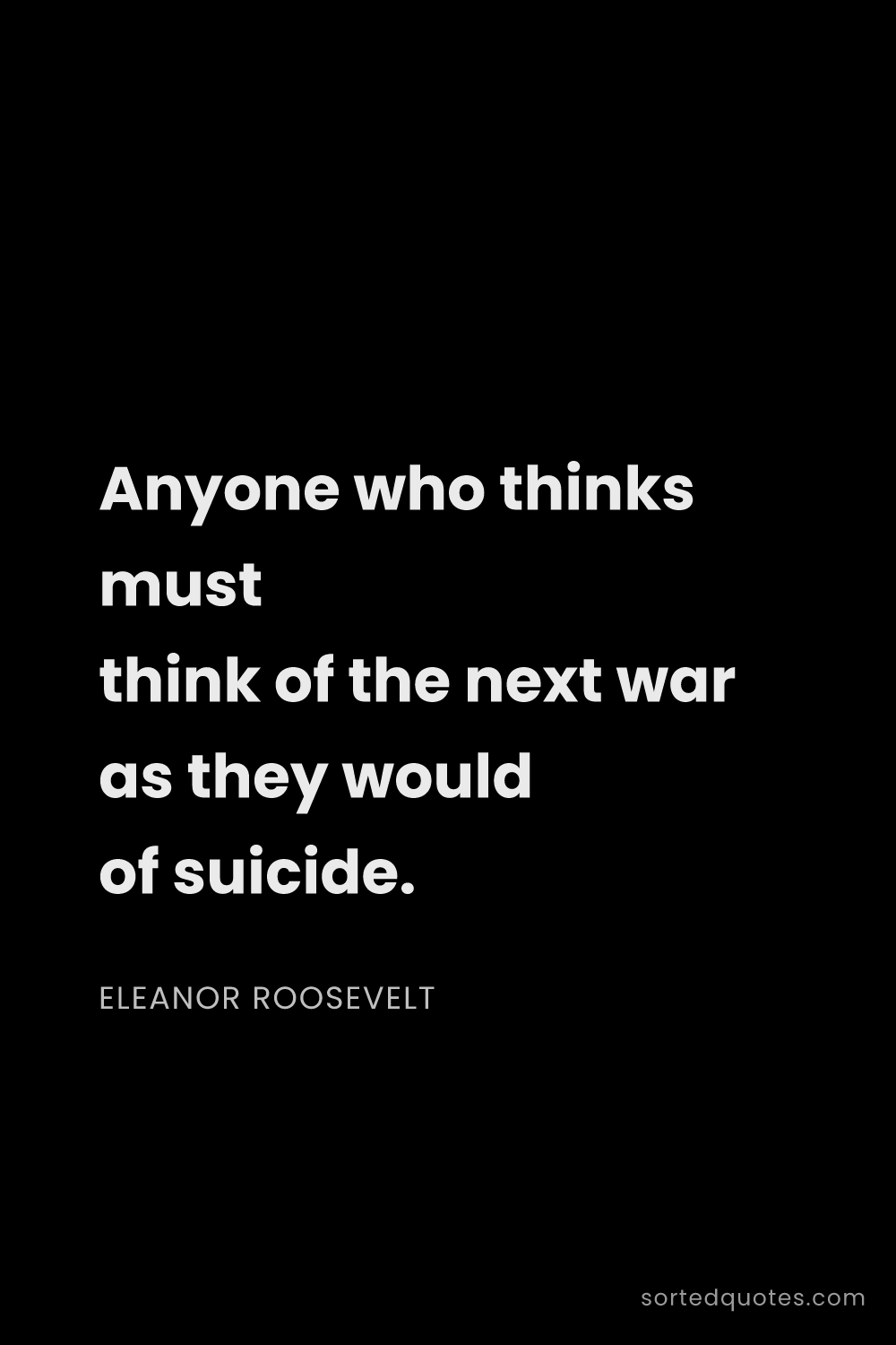 Quote by Eleanor Roosevelt: "Anyone who thinks must think of the next war as th..."