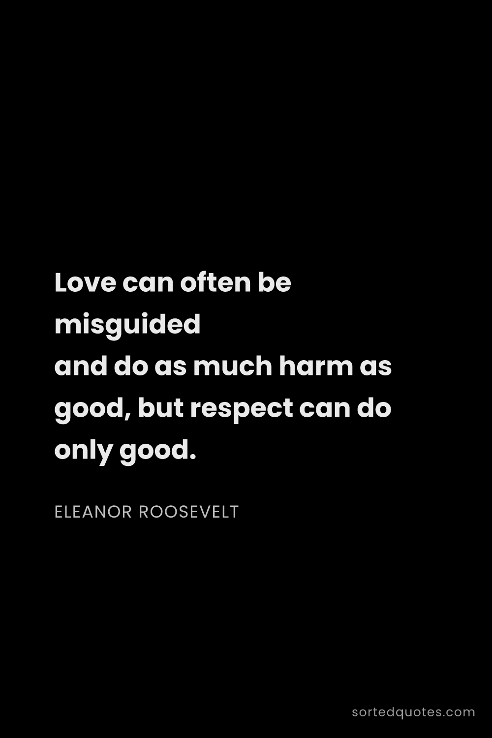 Quote by Eleanor Roosevelt: "Love can often be misguided and do as much harm as..."