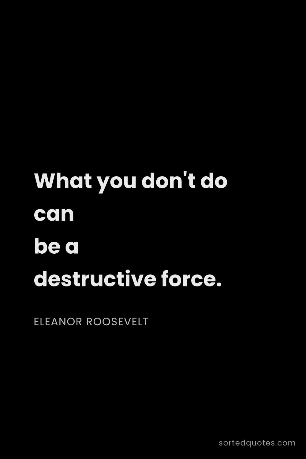 Quote by Eleanor Roosevelt: "What you don't do can be a destructive force...."