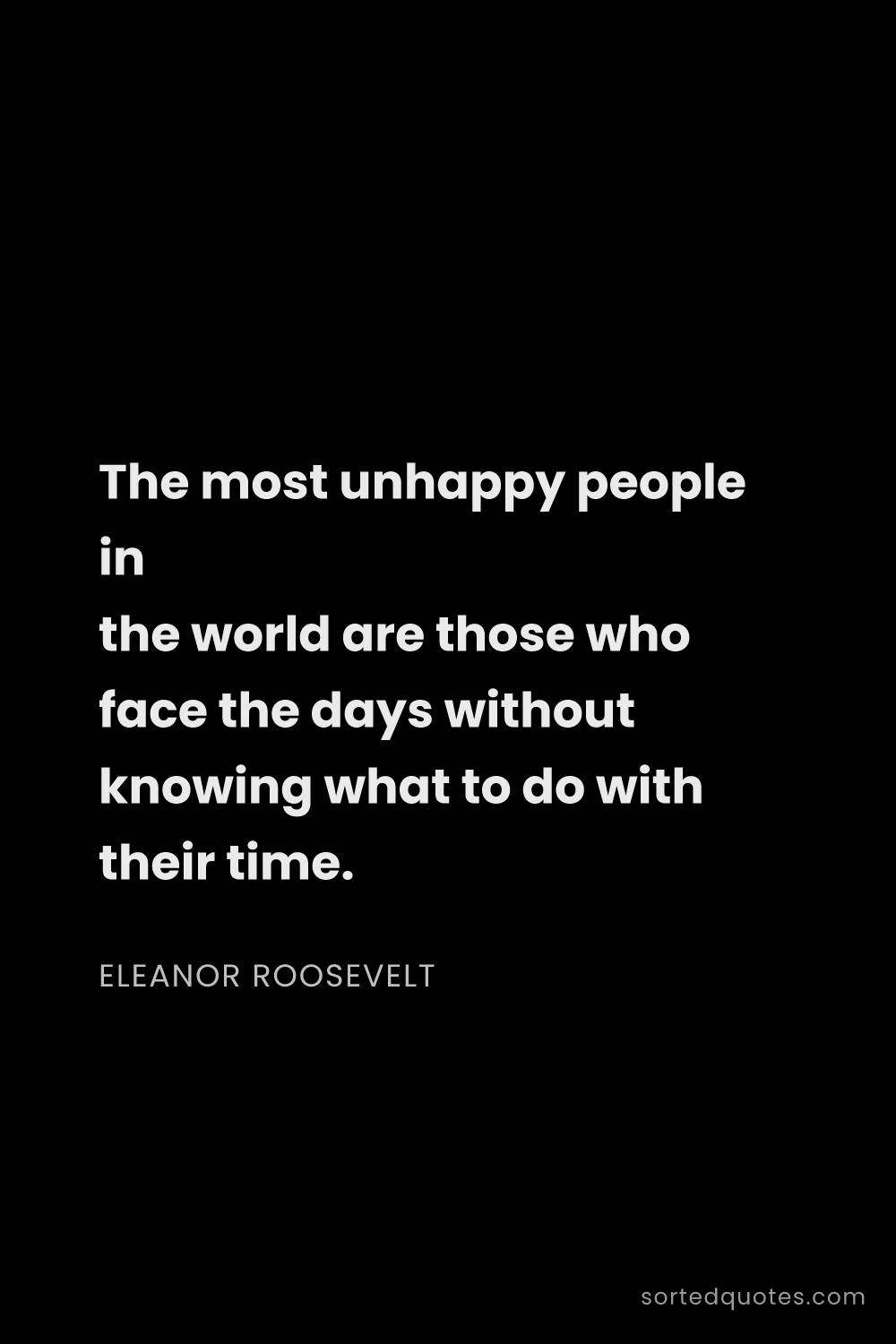 Quote by Eleanor Roosevelt: "The most unhappy people in the world are those who..."
