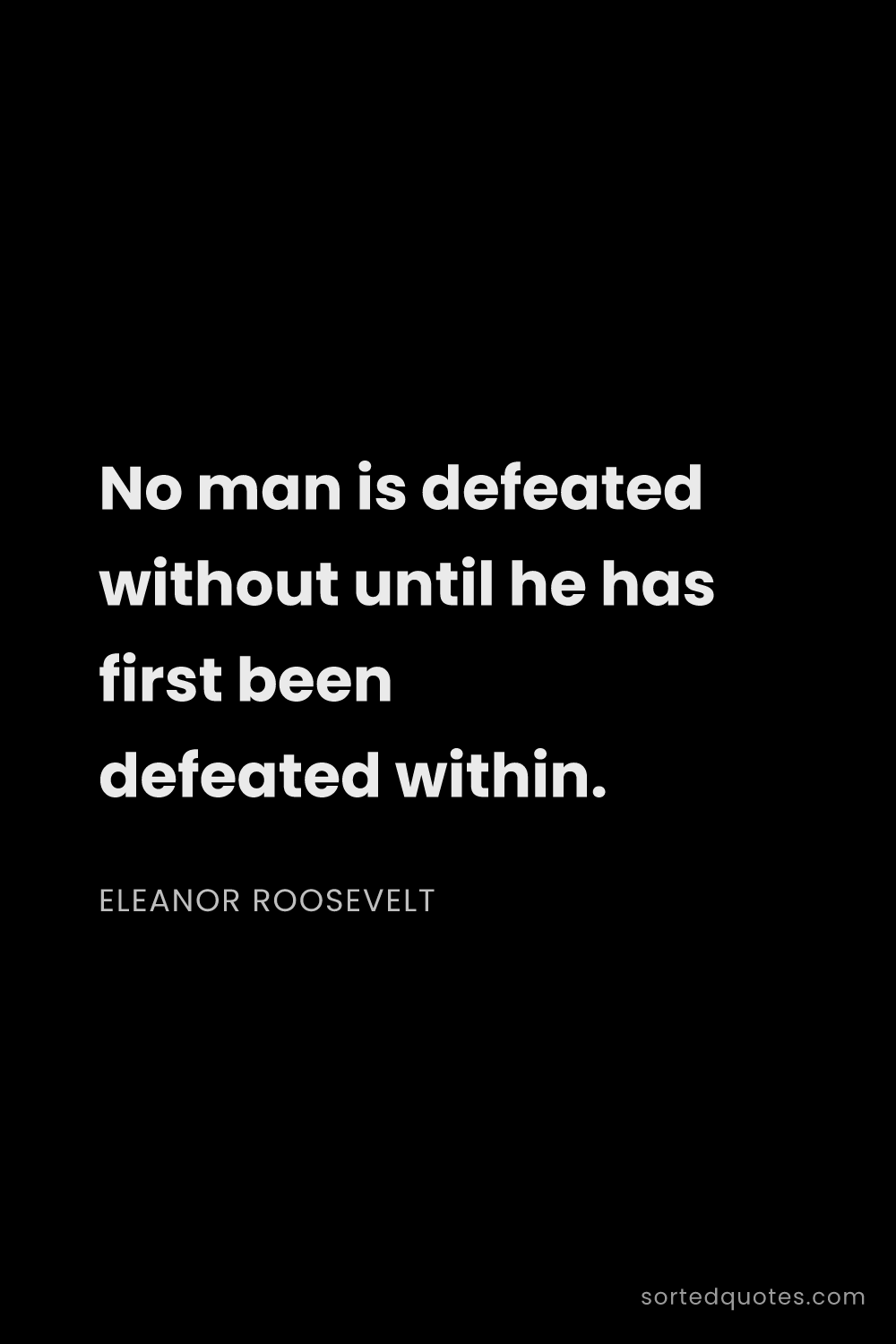 Quote by Eleanor Roosevelt: "No man is defeated without until he has first been..."