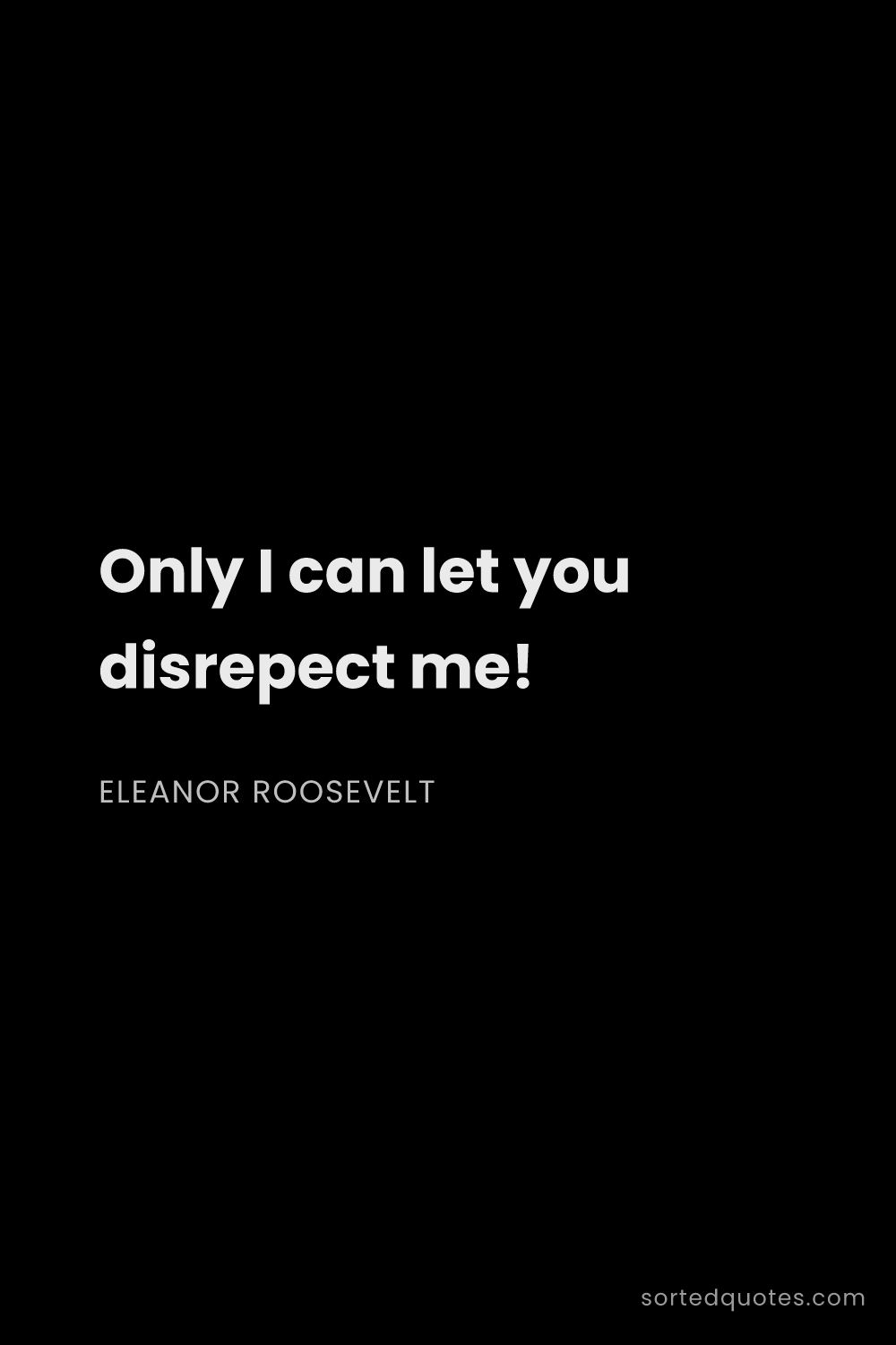 Quote by Eleanor Roosevelt: "Only I can let you disrepect me!..."