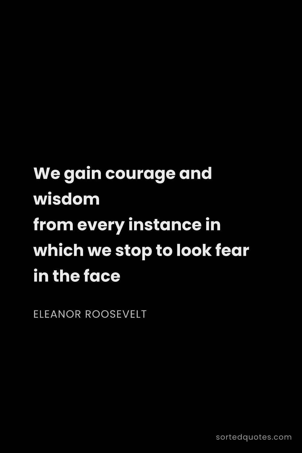 Quote by Eleanor Roosevelt: "We gain courage and wisdom from every instance in ..."