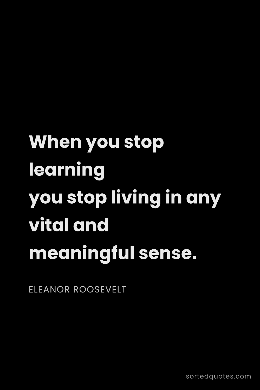 Quote by Eleanor Roosevelt: "When you stop learning you stop living in any vita..."