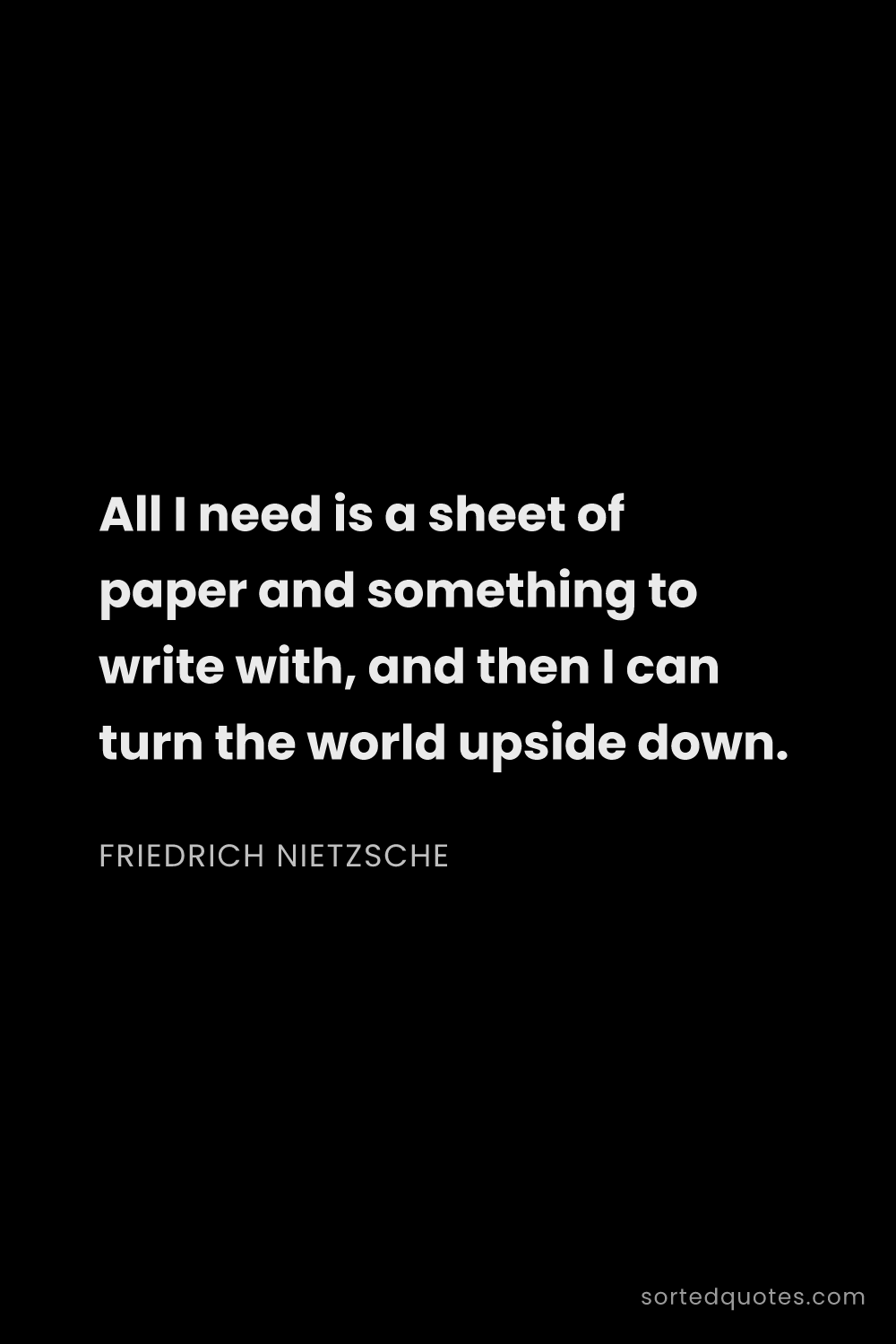 Quote by Friedrich Nietzsche: "All I need is a sheet of paper and something to wr..."