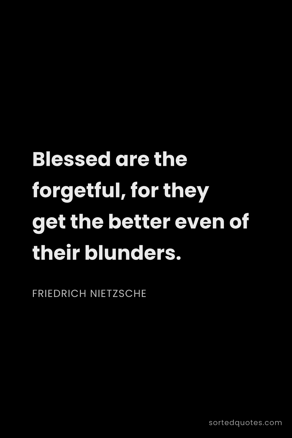 Quote by Friedrich Nietzsche: "Blessed are the forgetful, for they get the better..."