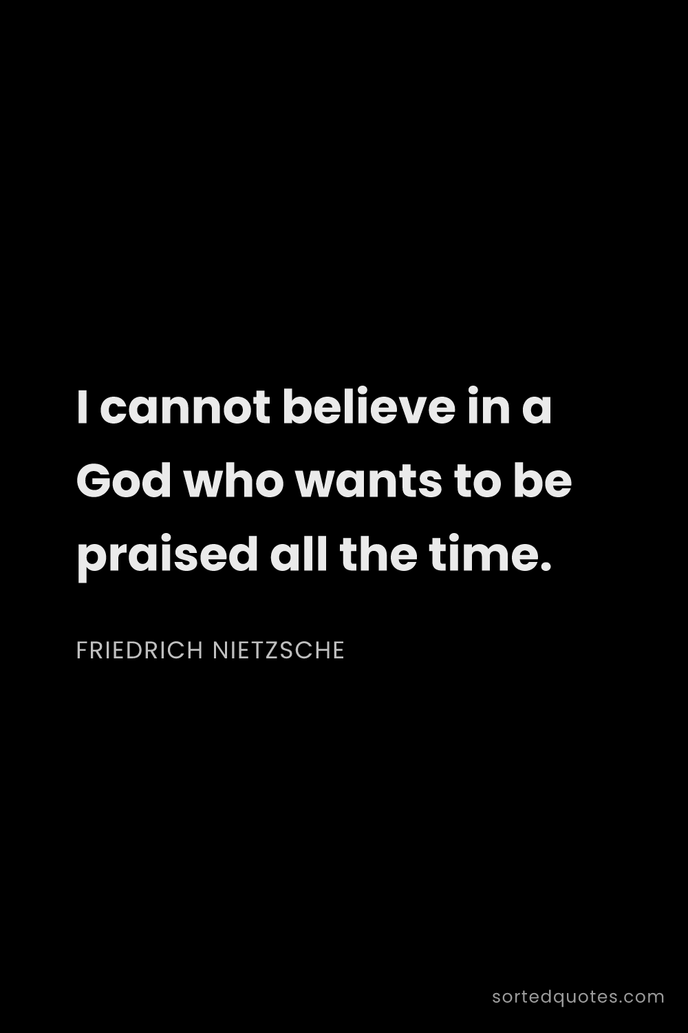 Quote by Friedrich Nietzsche: "I cannot believe in a God who wants to be praised ..."