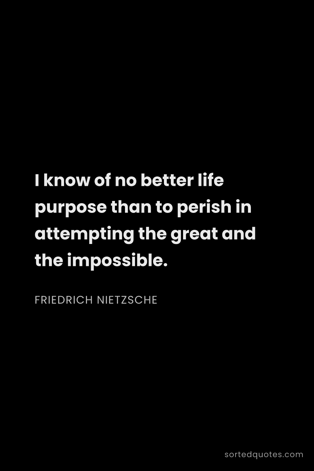 Quote by Friedrich Nietzsche: "I know of no better life purpose than to perish in..."