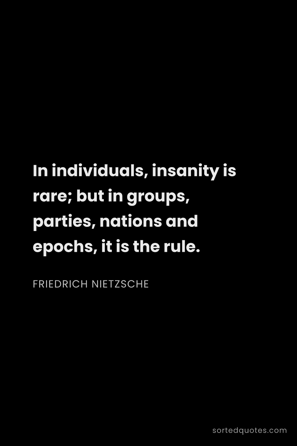 Quote by Friedrich Nietzsche: "In individuals, insanity is rare; but in groups, p..."