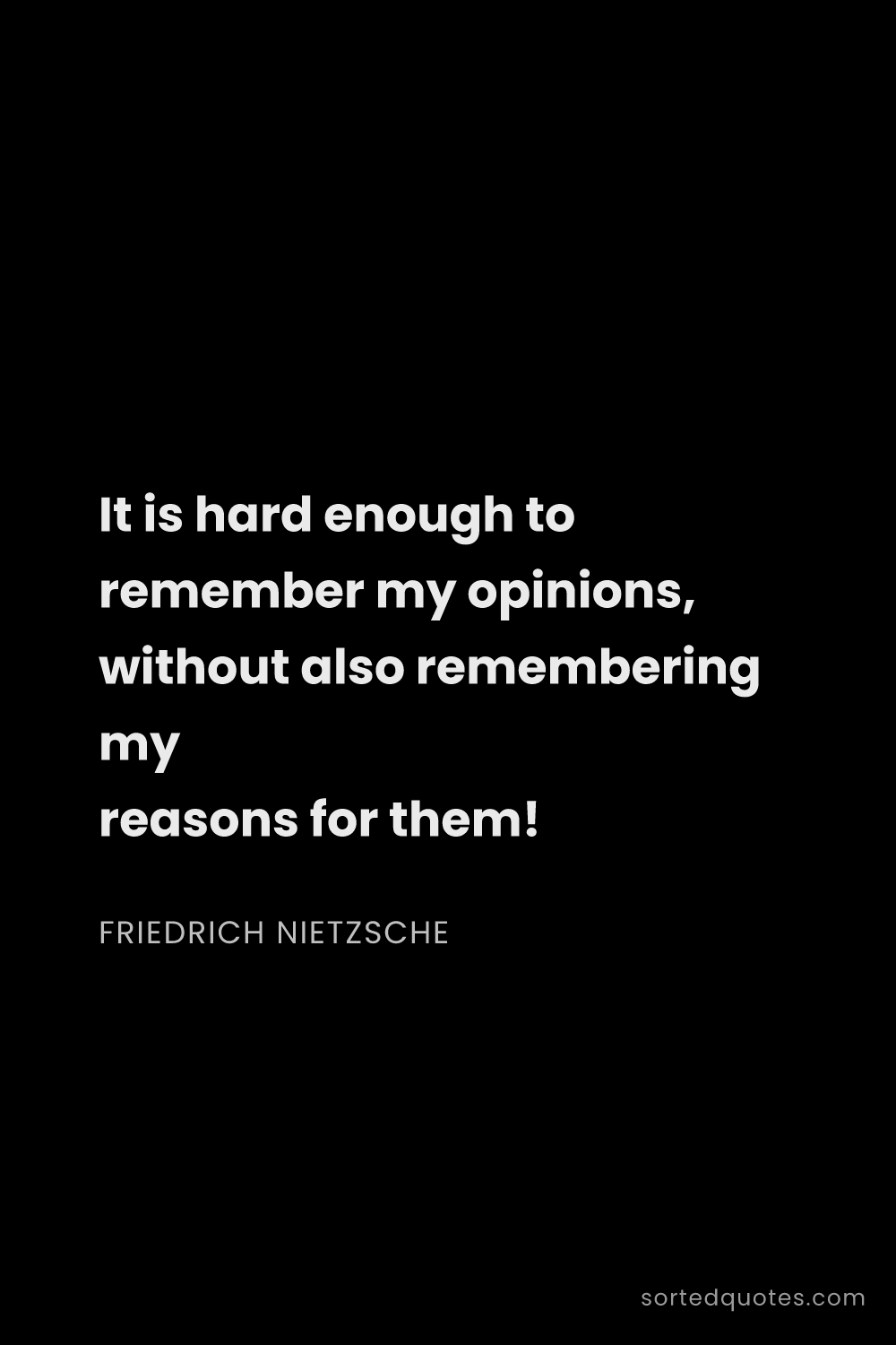 Quote by Friedrich Nietzsche: "It is hard enough to remember my opinions, without..."