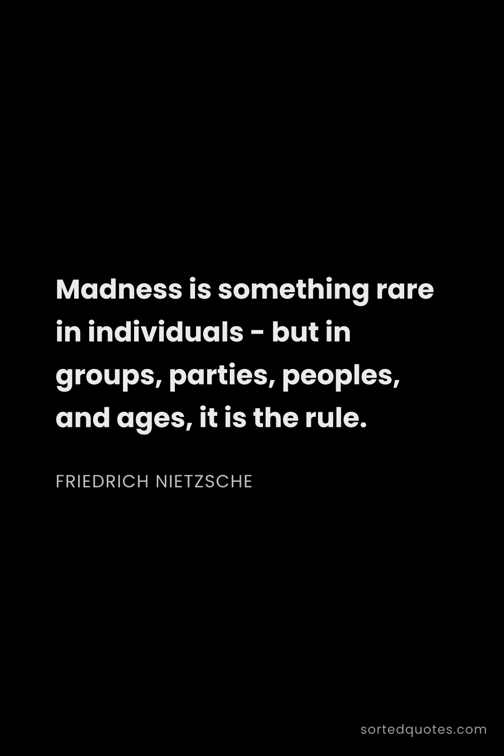 Quote by Friedrich Nietzsche: "Madness is something rare in individuals - but in ..."
