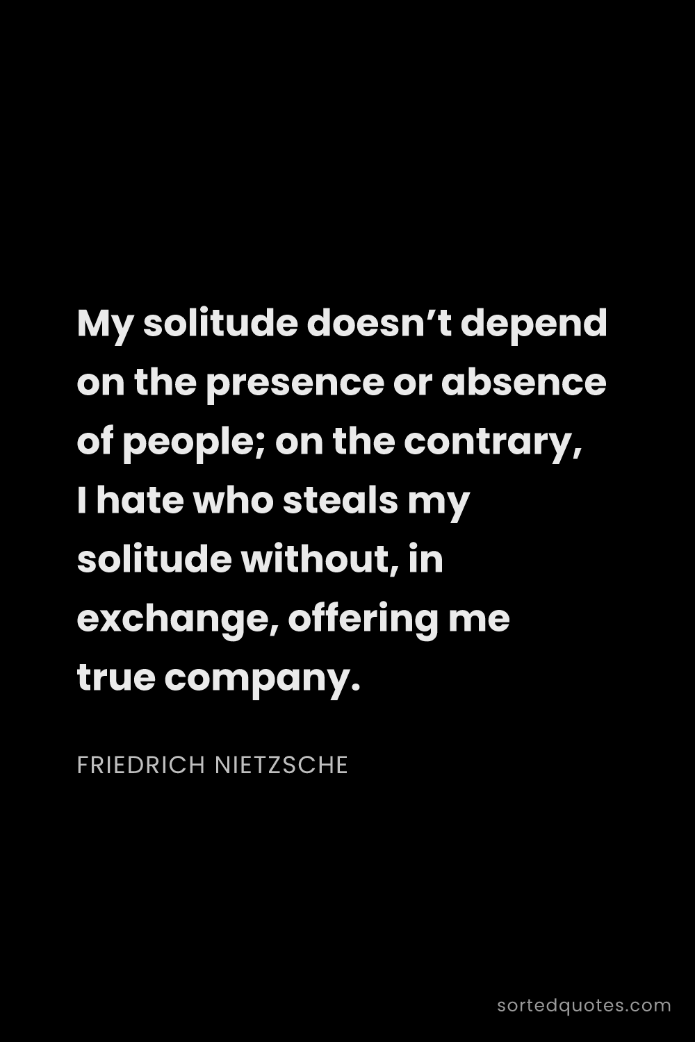 Quote by Friedrich Nietzsche: "My solitude doesn’t depend on the presence or abse..."