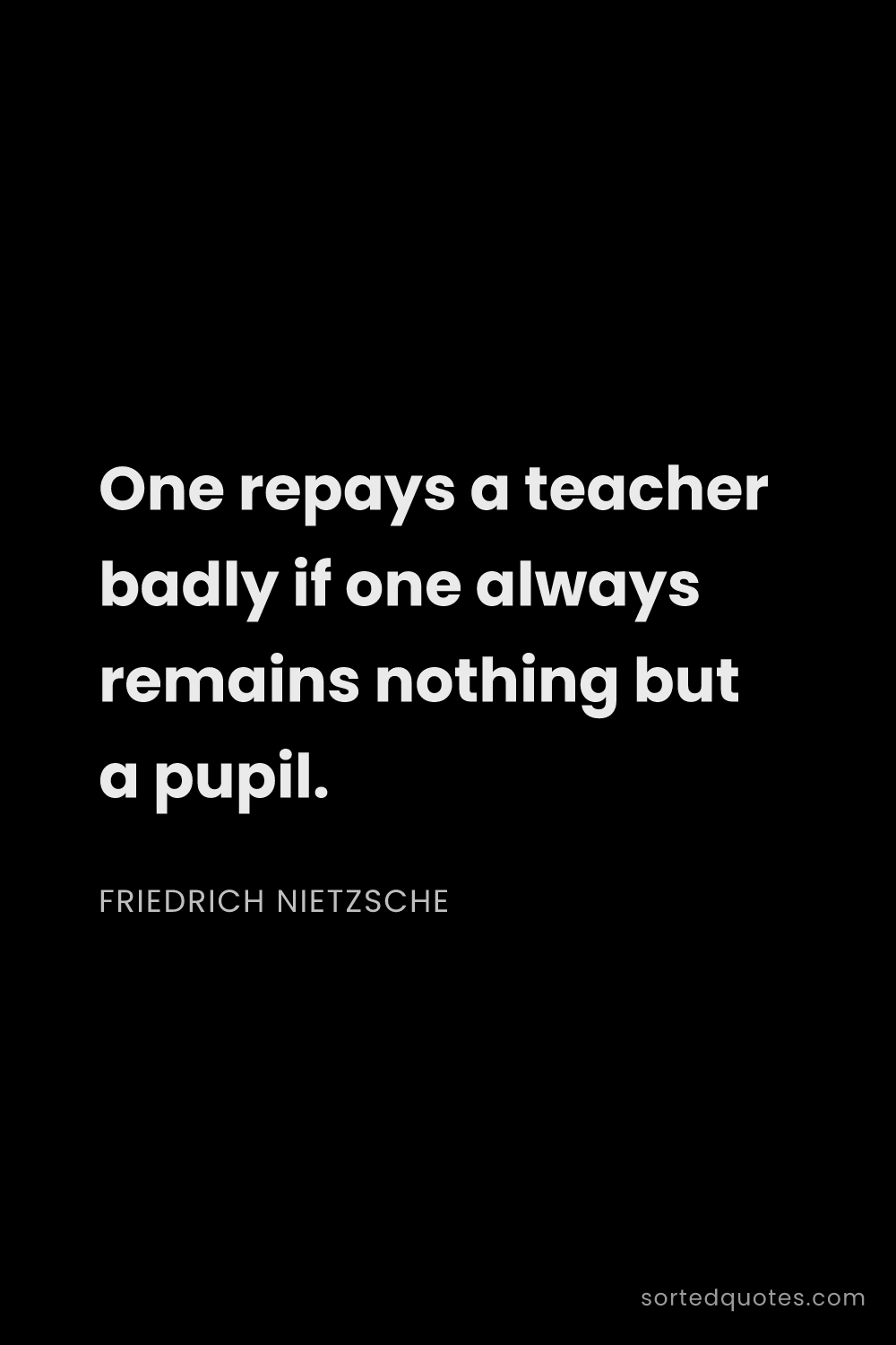 Quote by Friedrich Nietzsche: "One repays a teacher badly if one always remains n..."