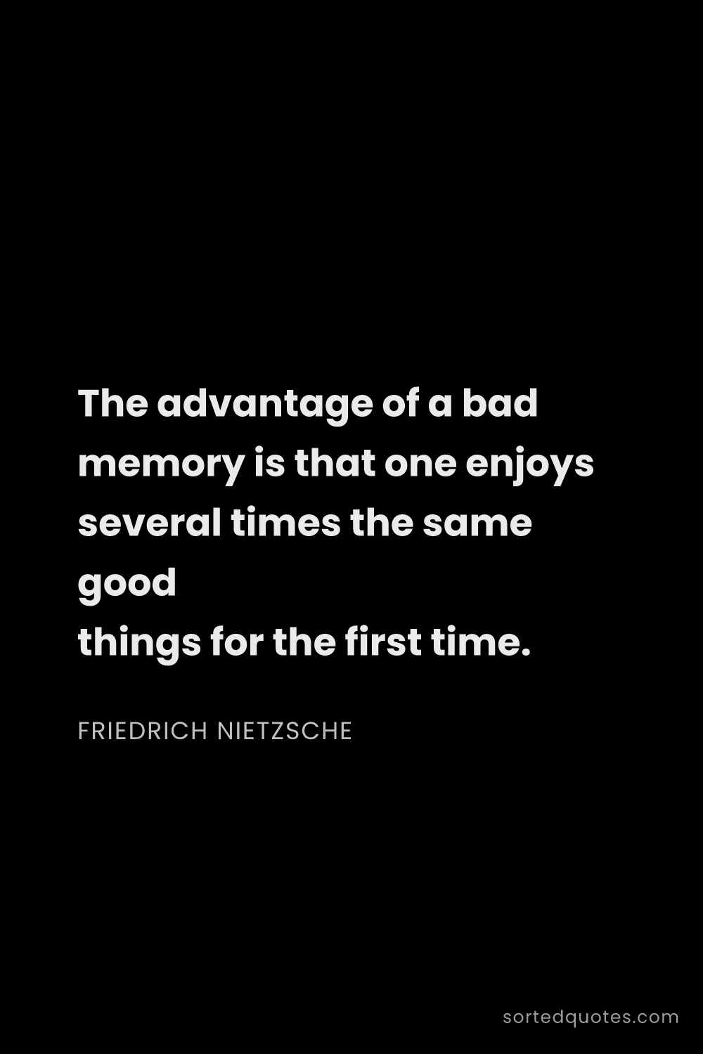 Quote by Friedrich Nietzsche: "The advantage of a bad memory is that one enjoys s..."
