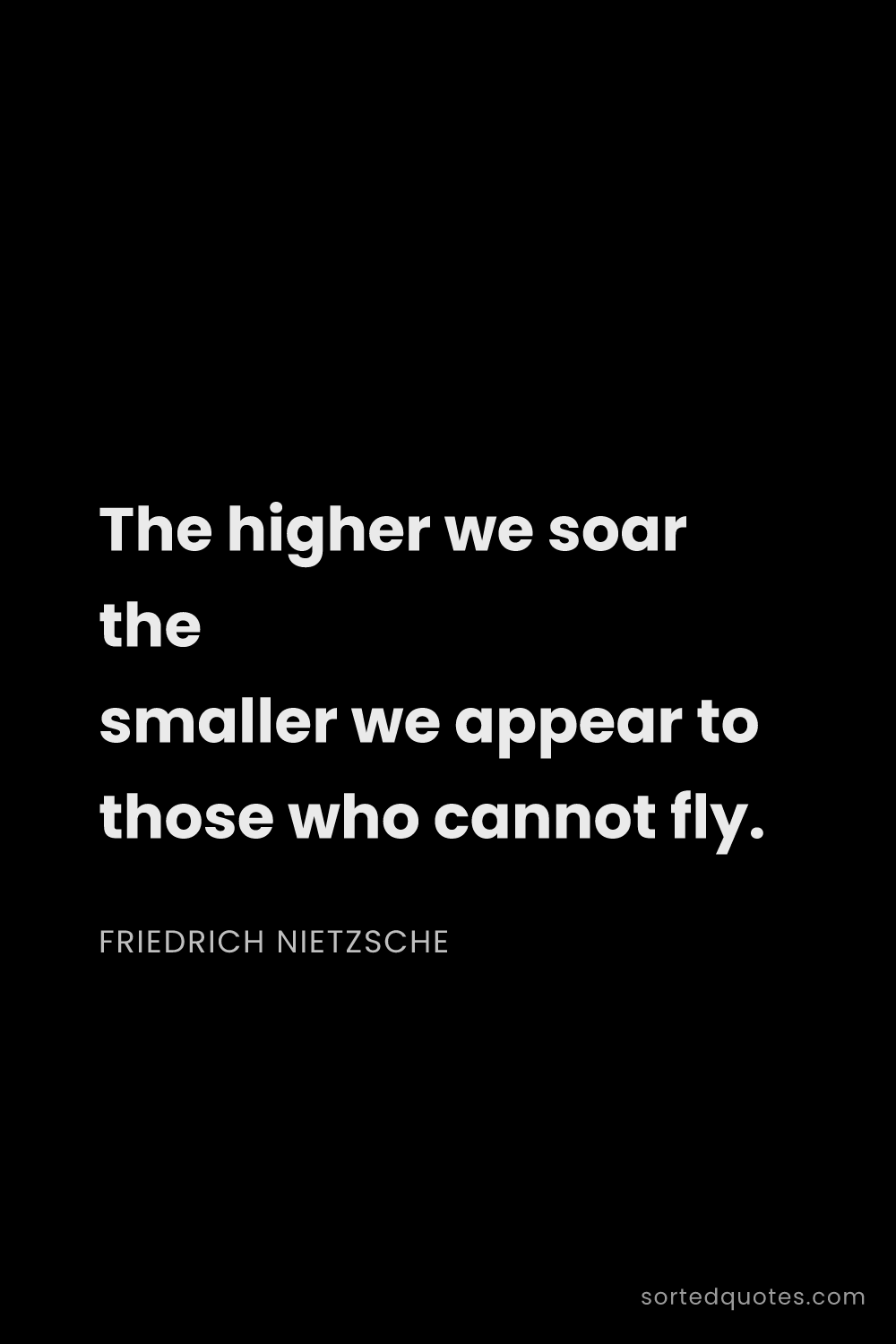 Quote by Friedrich Nietzsche: "The higher we soar the smaller we appear to those ..."