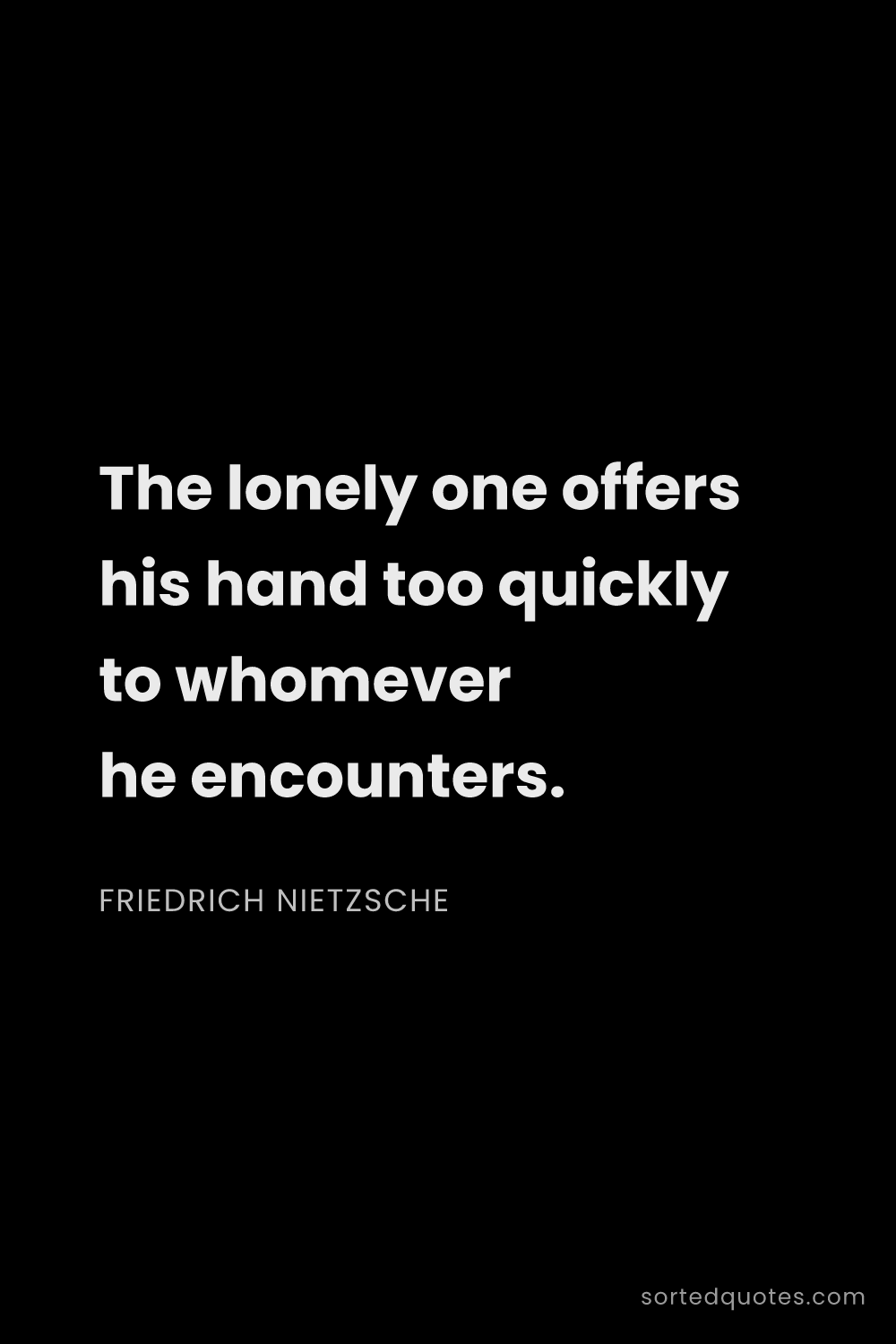 Quote by Friedrich Nietzsche: "The lonely one offers his hand too quickly to whom..."
