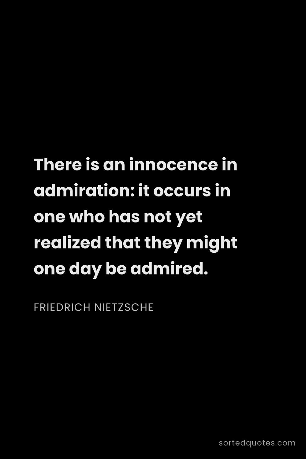 Quote by Friedrich Nietzsche: "There is an innocence in admiration: it occurs in ..."