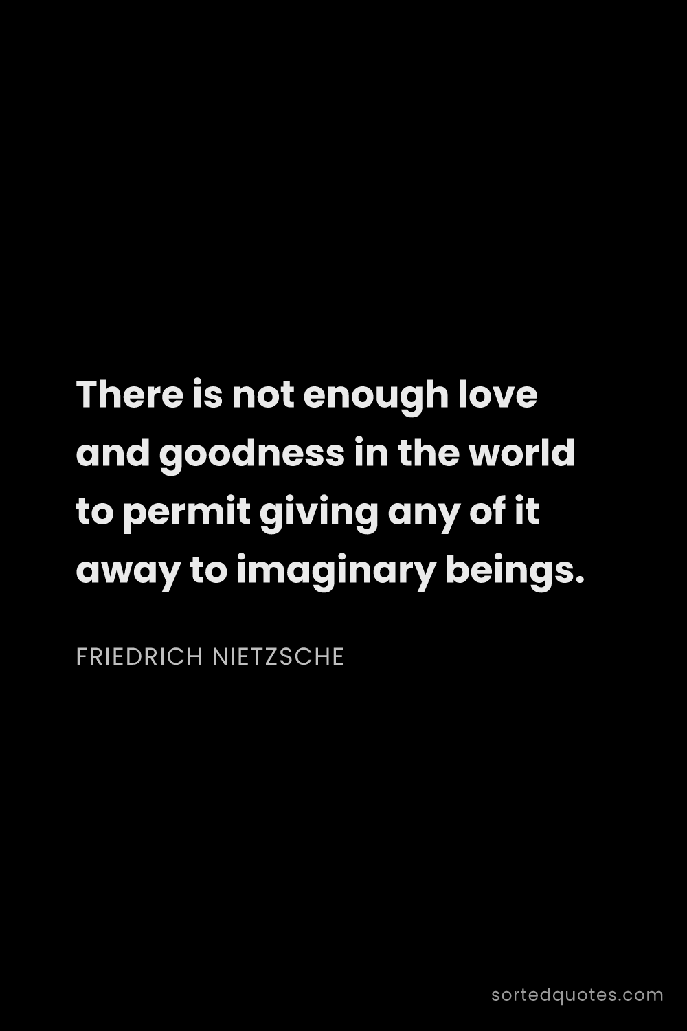 Quote by Friedrich Nietzsche: "There is not enough love and goodness in the world..."