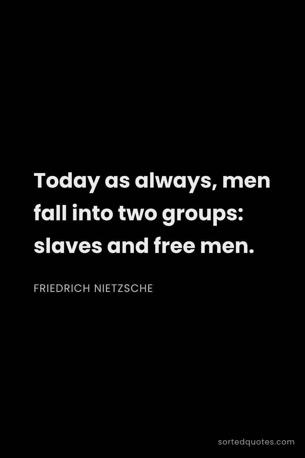 Quote by Friedrich Nietzsche: "Today as always, men fall into two groups: slaves ..."