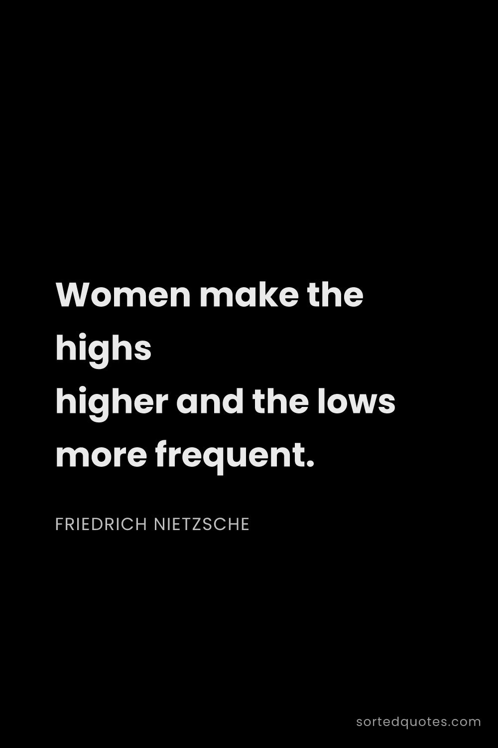 Quote by Friedrich Nietzsche: "Women make the highs higher and the lows more freq..."