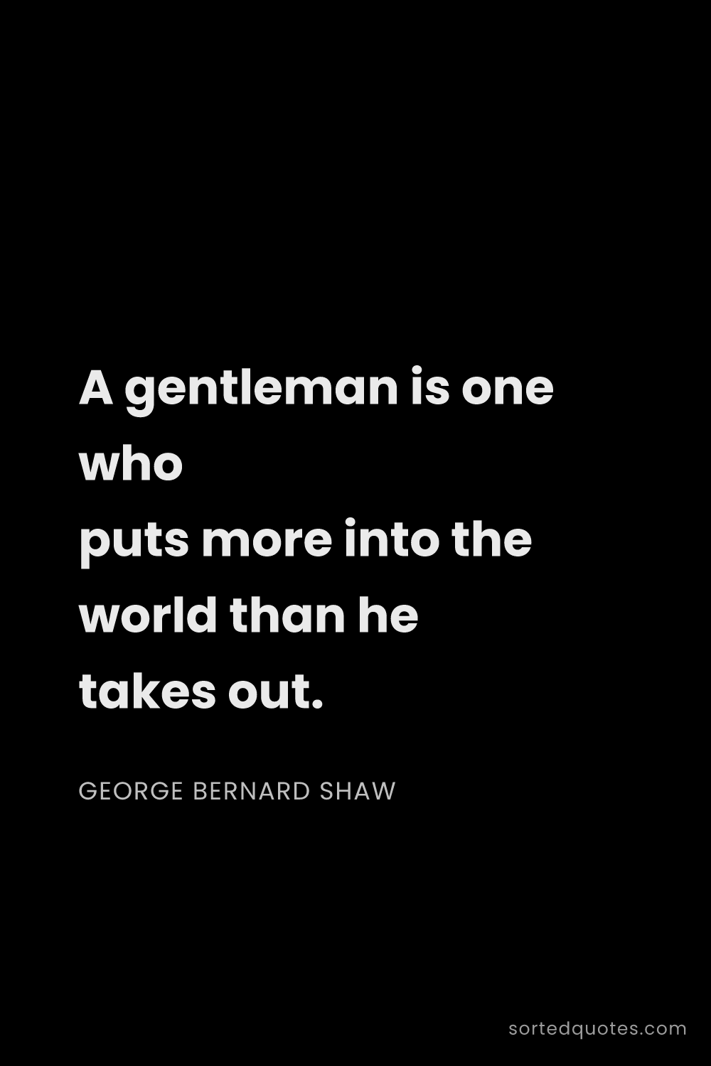 Quote by George Bernard Shaw: "A gentleman is one who puts more into the world th..."