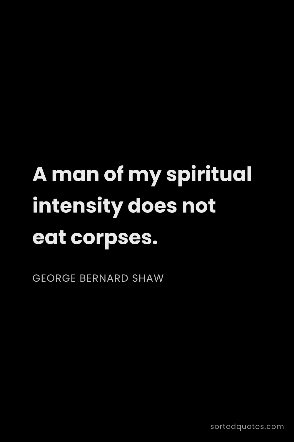 Quote by George Bernard Shaw: "A man of my spiritual intensity does not eat corps..."