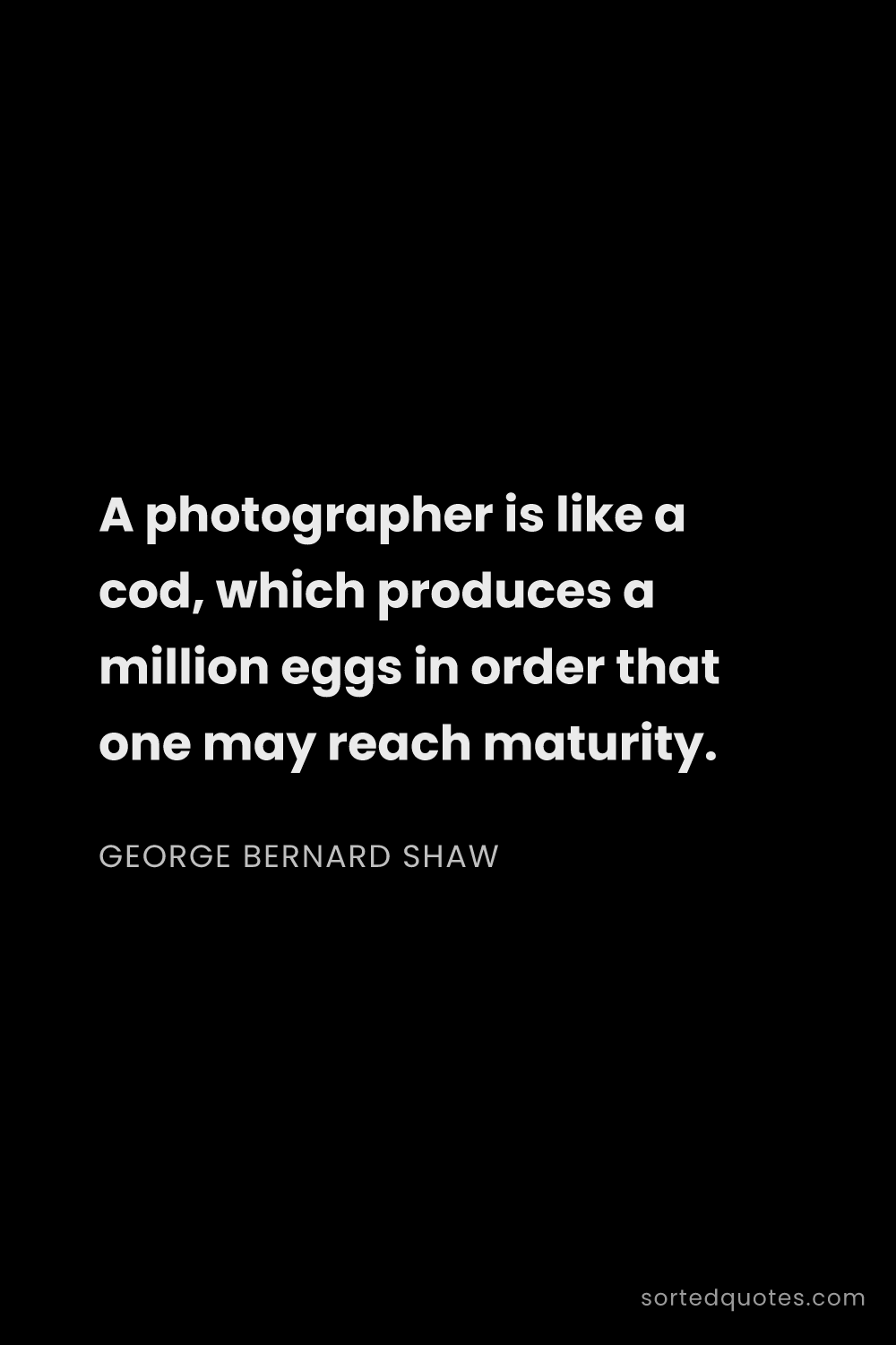 Quote by George Bernard Shaw: "A photographer is like a cod, which produces a mil..."