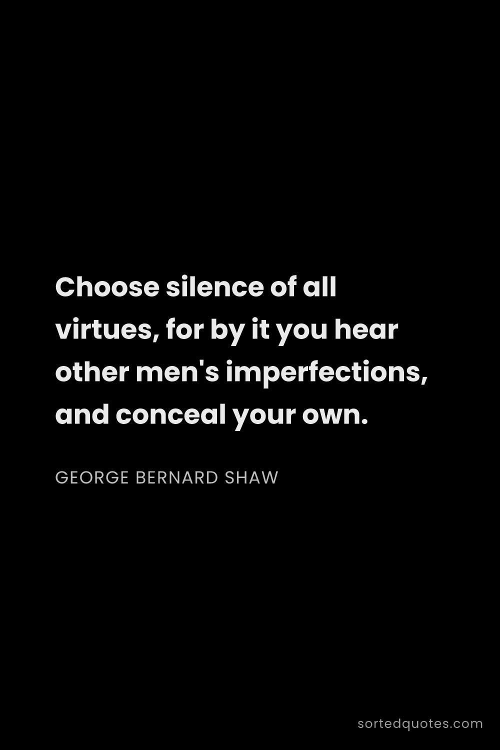 Quote by George Bernard Shaw: "Choose silence of all virtues, for by it you hear ..."