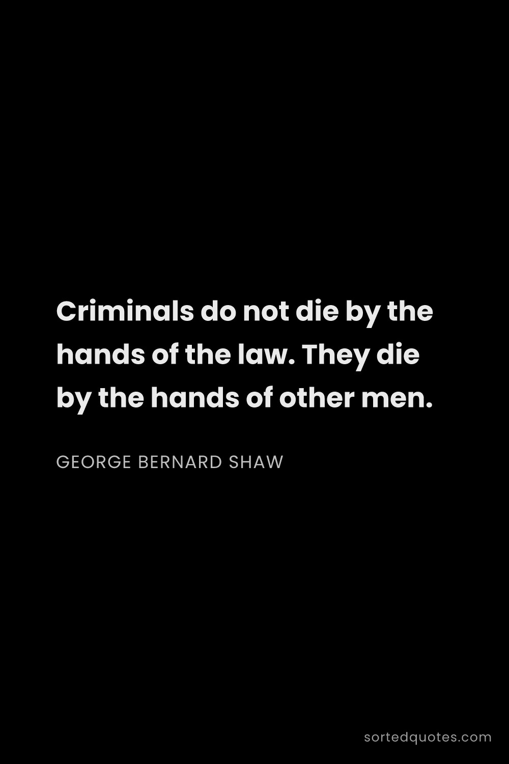 Quote by George Bernard Shaw: "Criminals do not die by the hands of the law. They..."