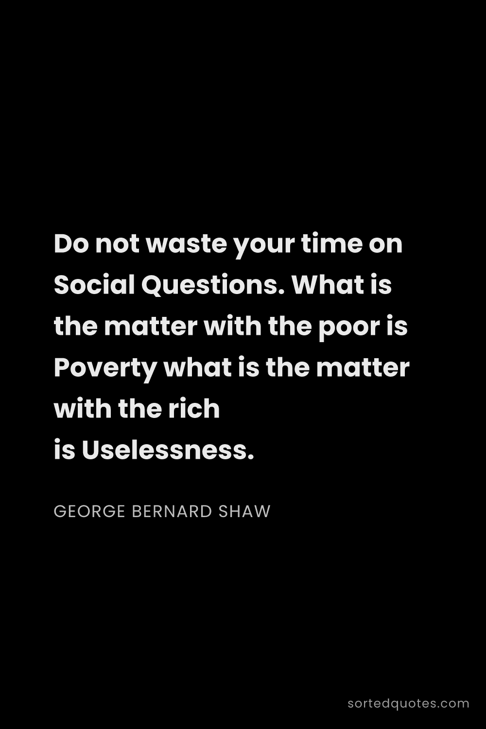 Quote by George Bernard Shaw: "Do not waste your time on Social Questions. What i..."