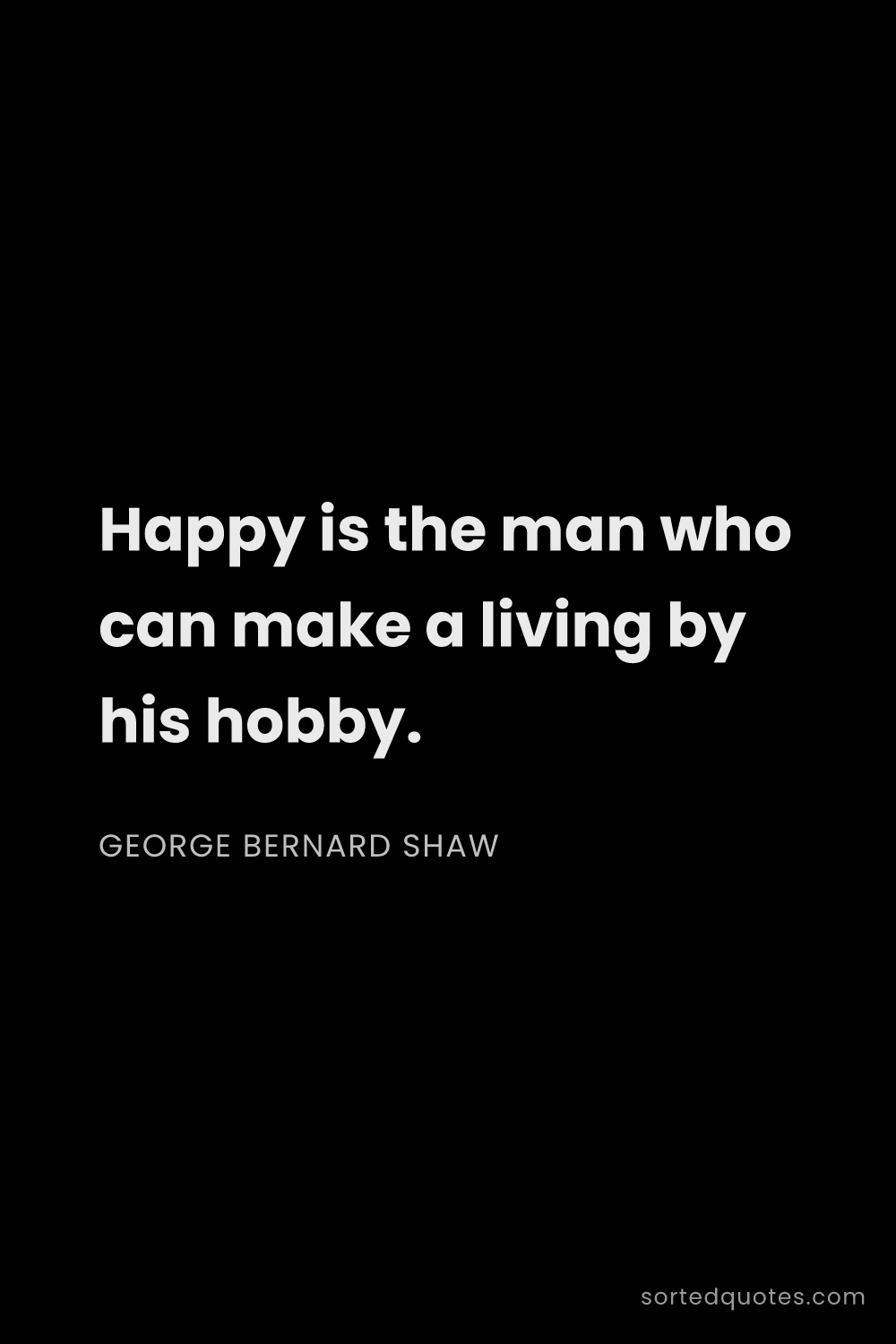 Quote by George Bernard Shaw: "Happy is the man who can make a living by his hobb..."
