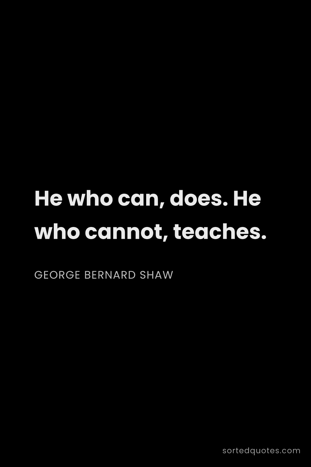 Quote by George Bernard Shaw: "He who can, does. He who cannot, teaches...."