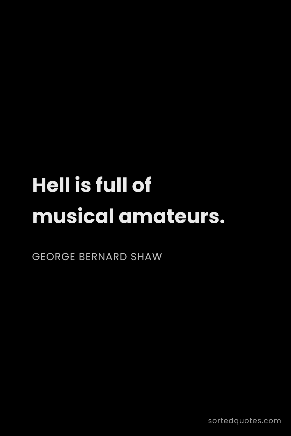 Quote by George Bernard Shaw: "Hell is full of musical amateurs...."