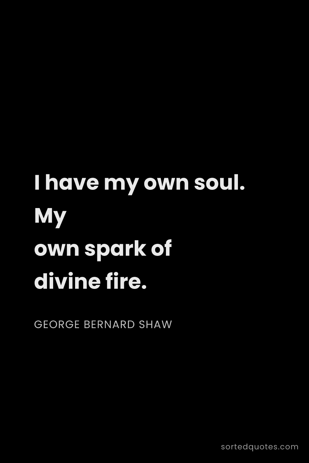 Quote by George Bernard Shaw: "I have my own soul. My own spark of divine fire...."