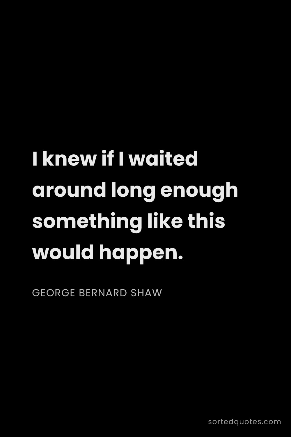 Quote by George Bernard Shaw: "I knew if I waited around long enough something li..."