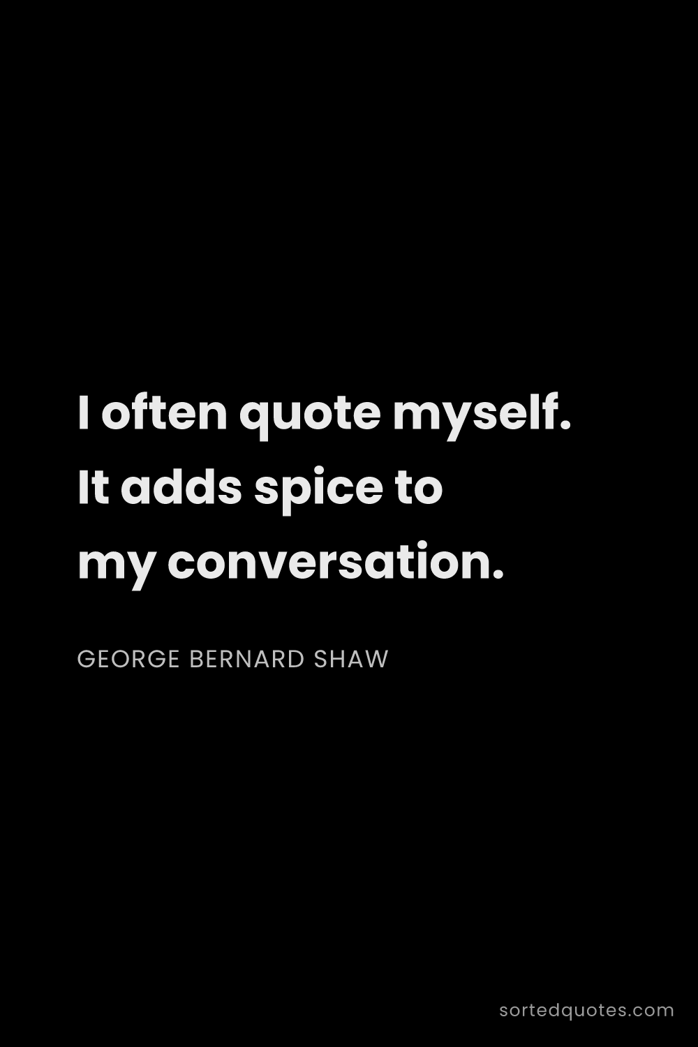 Quote by George Bernard Shaw: "I often quote myself. It adds spice to my conversa..."