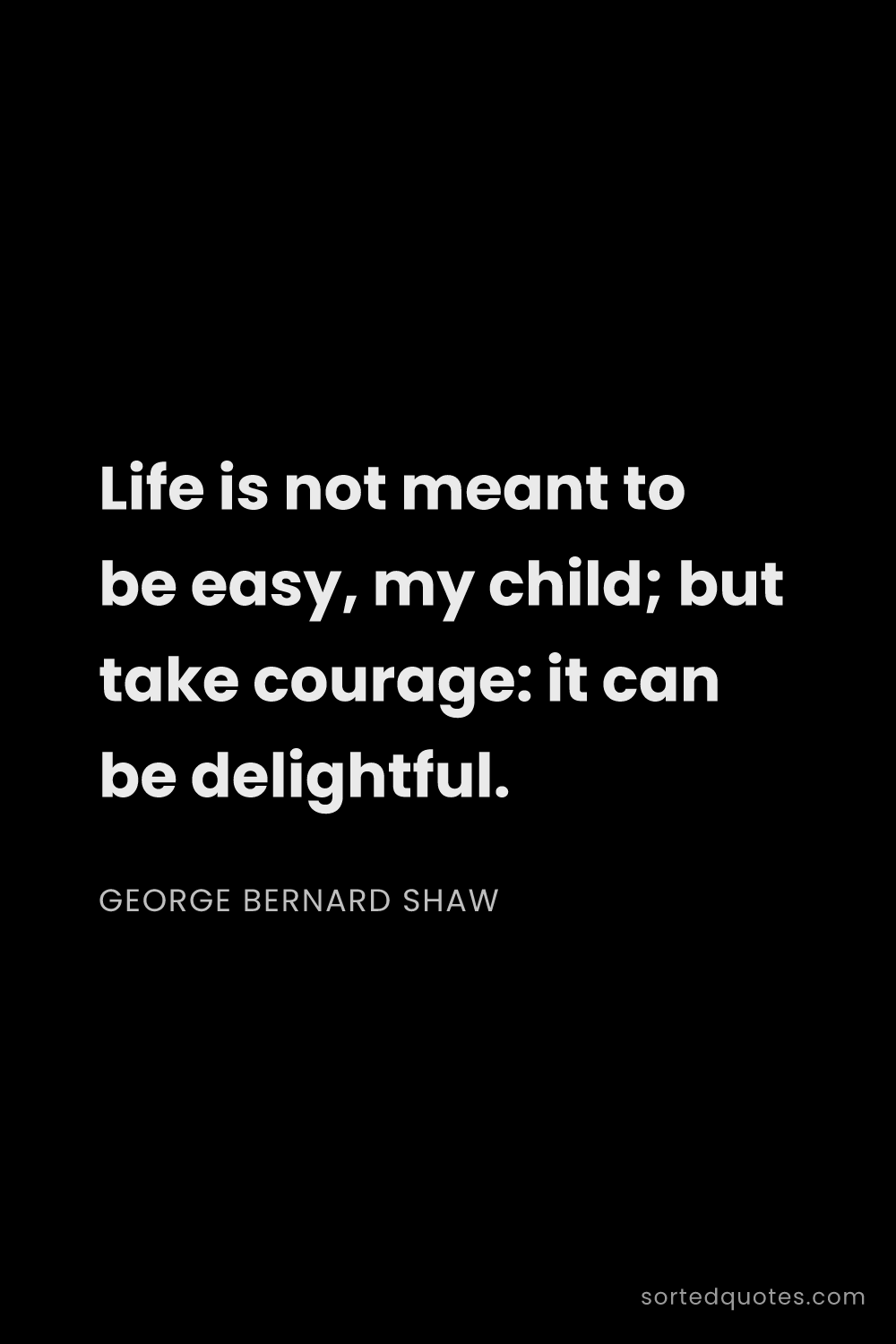 Quote by George Bernard Shaw: "Life is not meant to be easy, my child; but take c..."