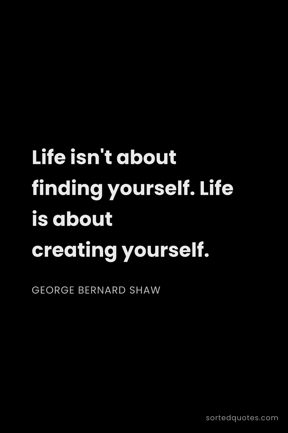 Quote by George Bernard Shaw: "Life isn't about finding yourself. Life is about c..."