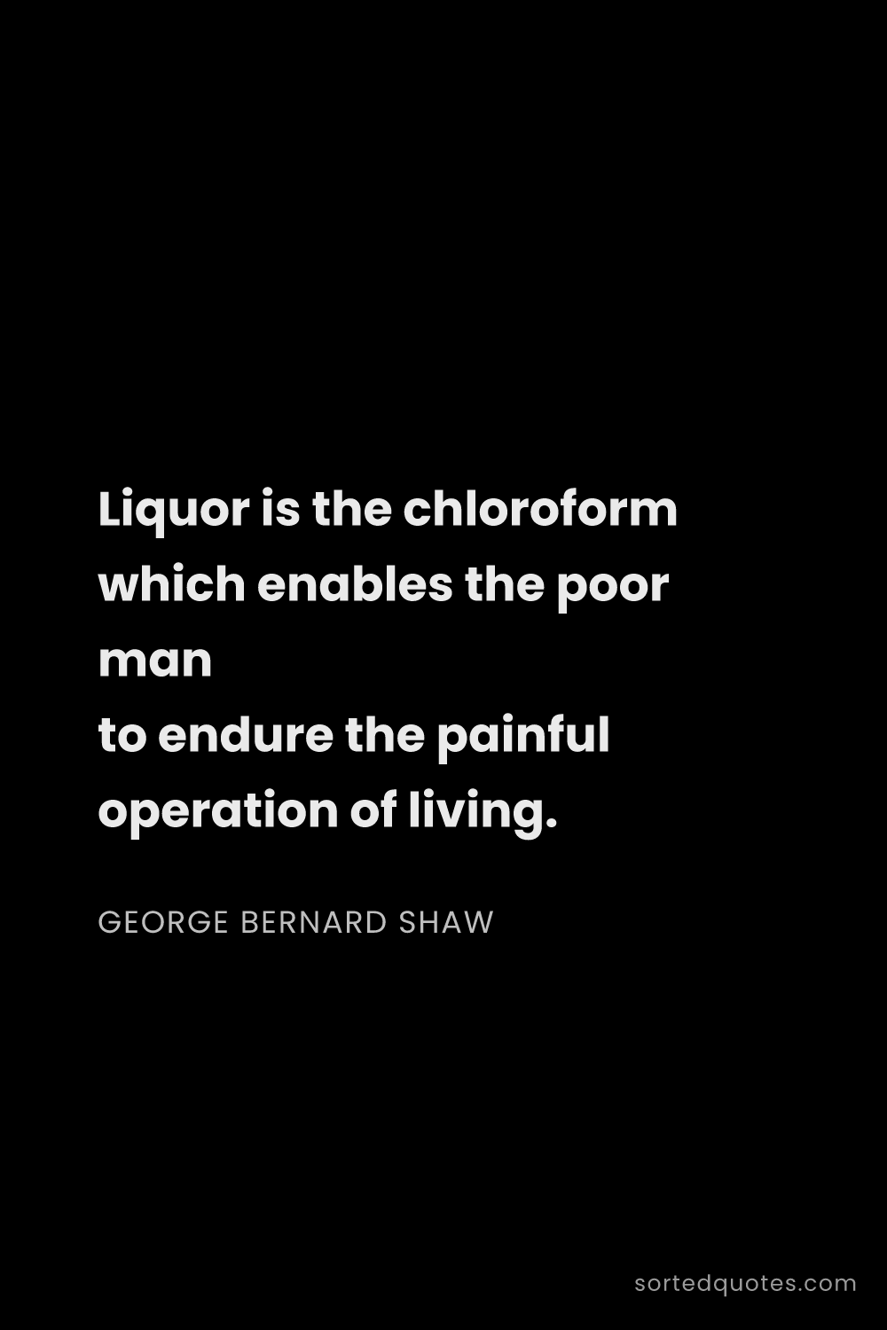 Quote by George Bernard Shaw: "Liquor is the chloroform which enables the poor ma..."