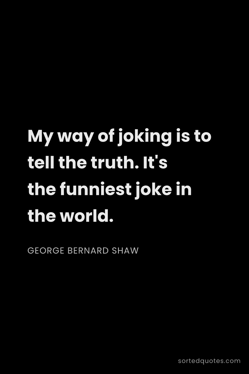 Quote by George Bernard Shaw: "My way of joking is to tell the truth. It's the fu..."