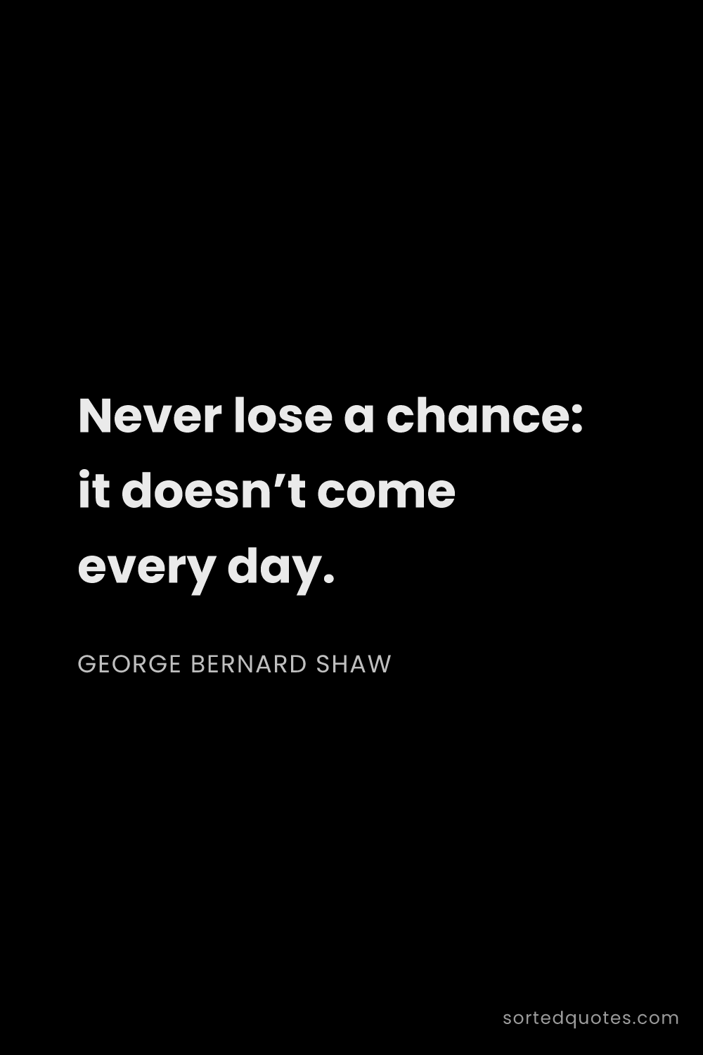 Quote by George Bernard Shaw: "Never lose a chance: it doesn’t come every day...."