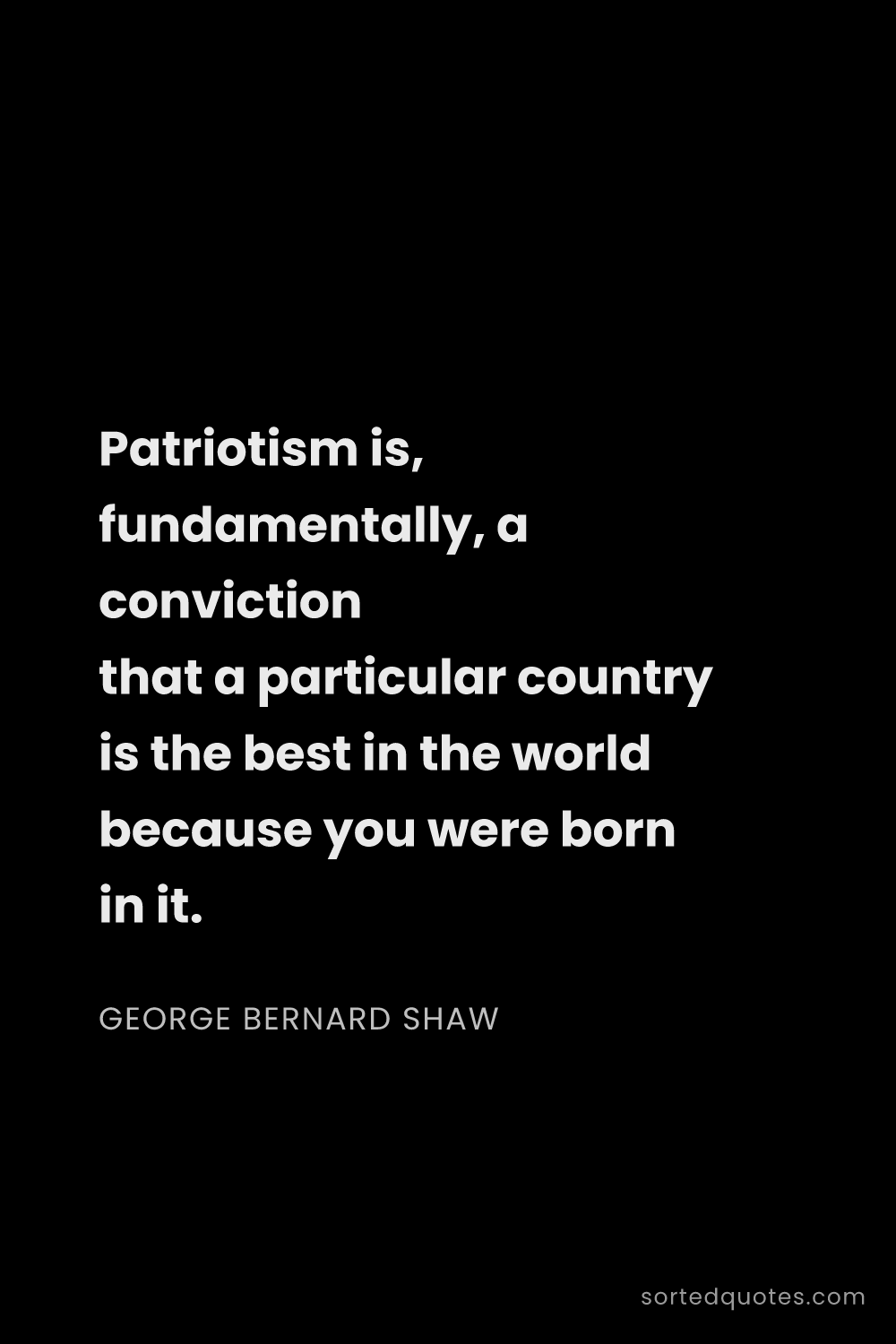 Quote by George Bernard Shaw: "Patriotism is, fundamentally, a conviction that a ..."