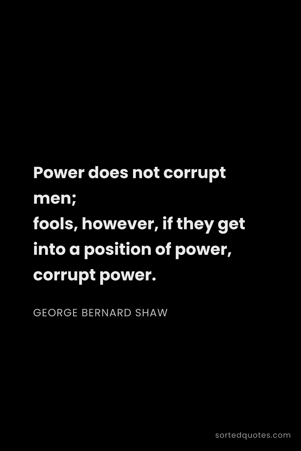 Quote by George Bernard Shaw: "Power does not corrupt men; fools, however, if the..."