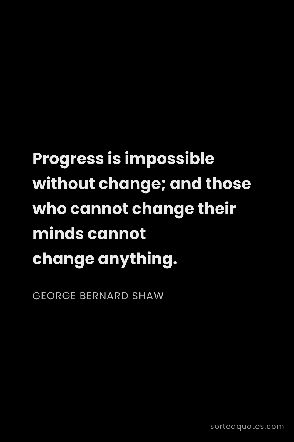 Quote by George Bernard Shaw: "Progress is impossible without change; and those w..."