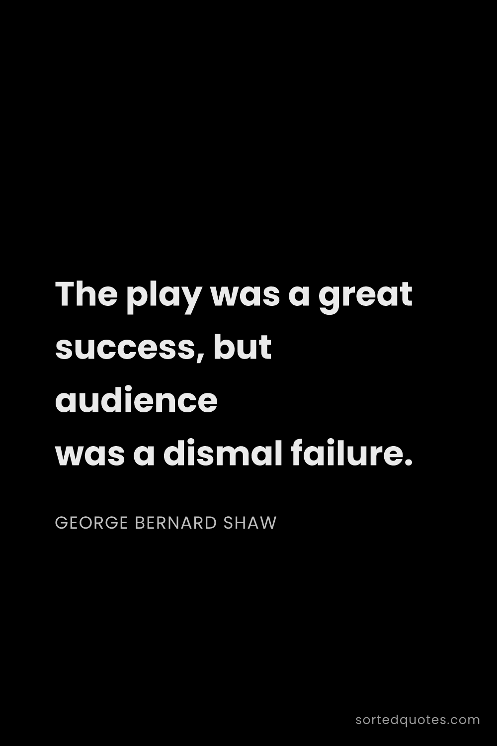 Quote by George Bernard Shaw: "The play was a great success, but audience was a d..."