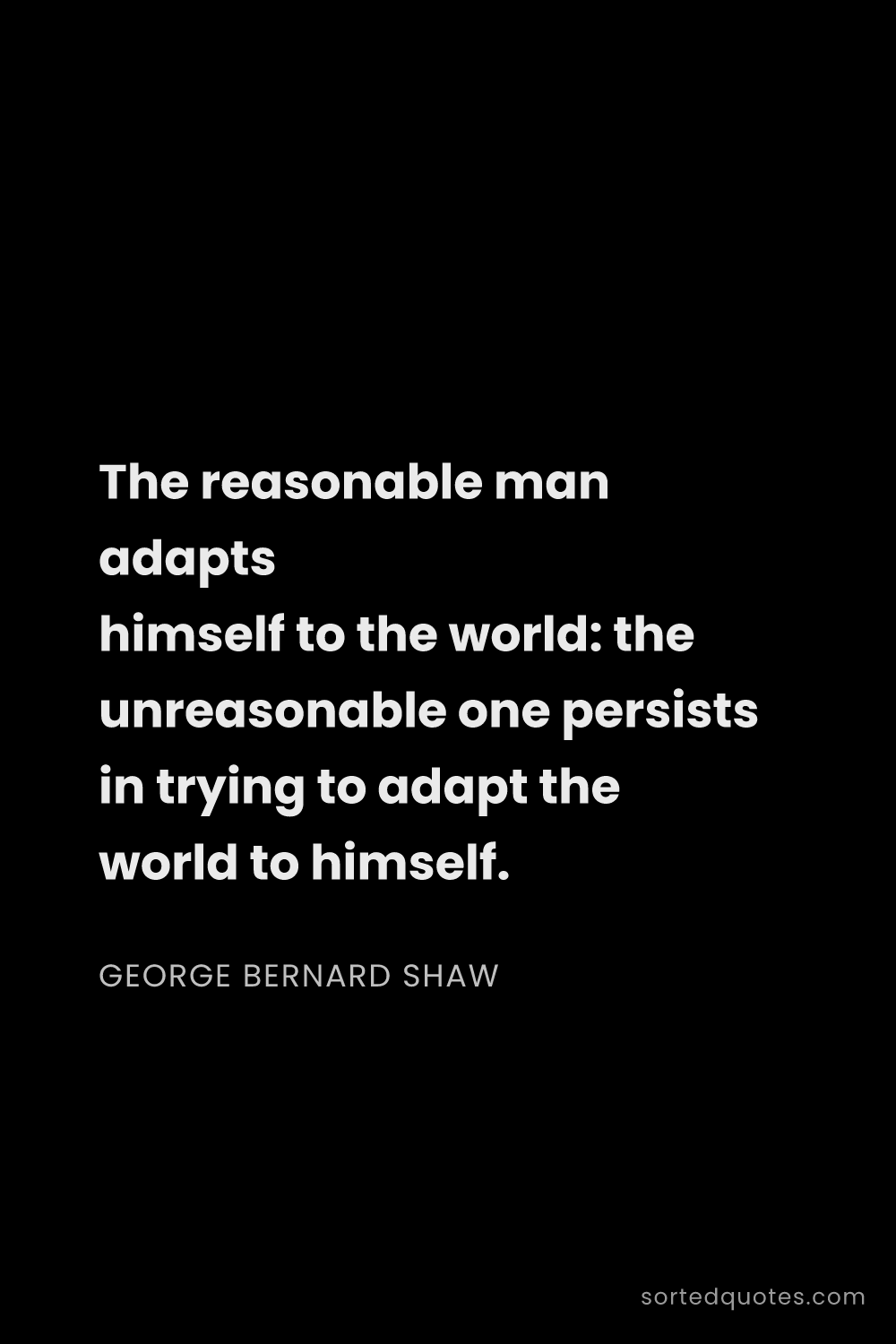Quote by George Bernard Shaw: "The reasonable man adapts himself to the world: th..."