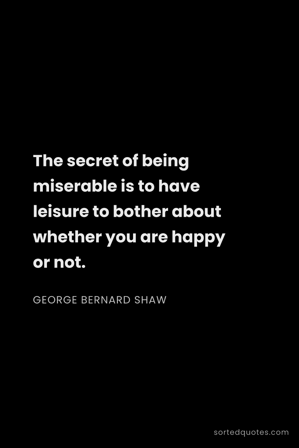 Quote by George Bernard Shaw: "The secret of being miserable is to have leisure t..."