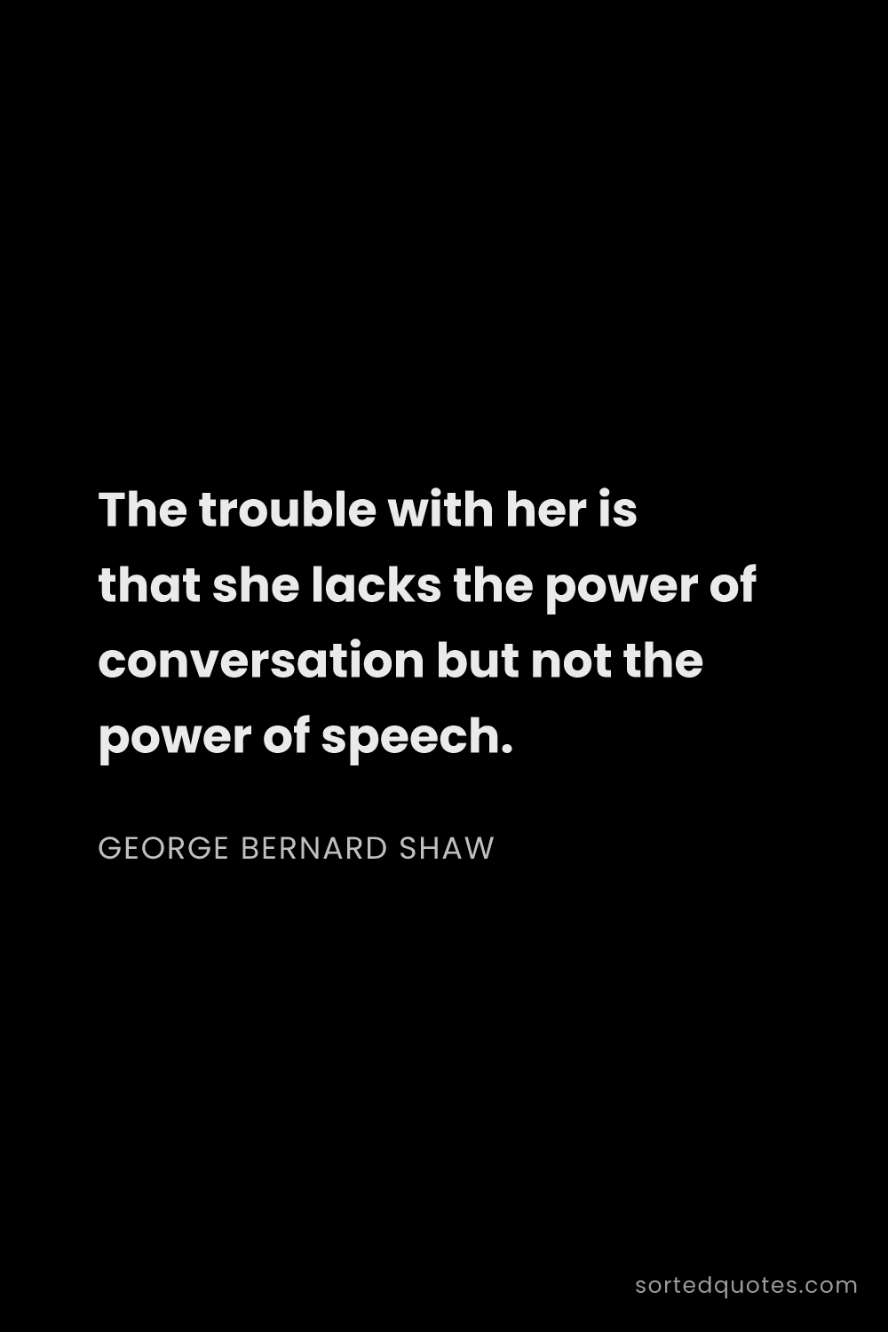 Quote by George Bernard Shaw: "The trouble with her is that she lacks the power o..."