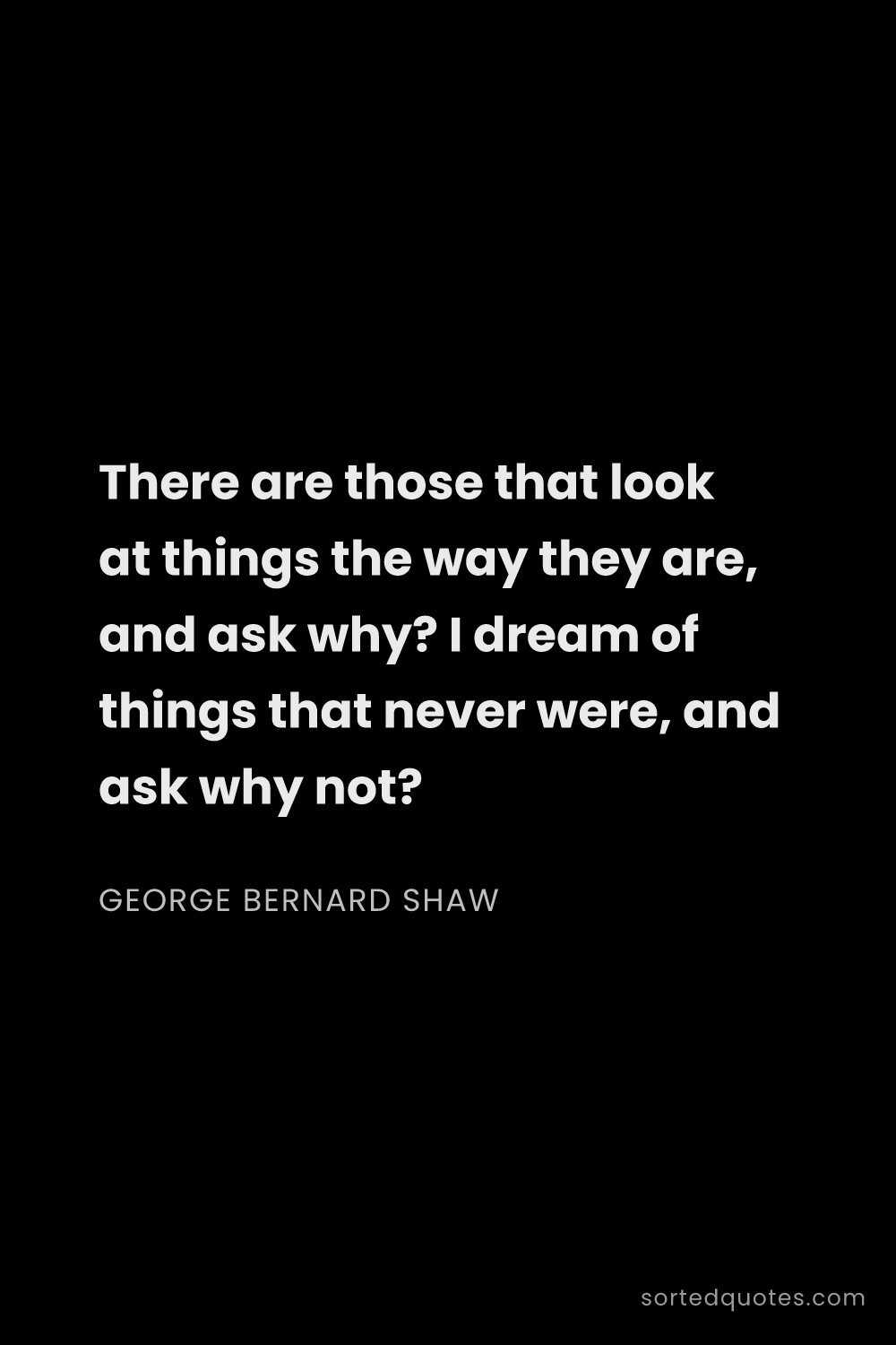 Quote by George Bernard Shaw: "There are those that look at things the way they a..."